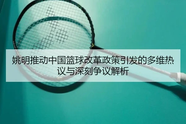 姚明推动中国篮球改革政策引发的多维热议与深刻争议解析